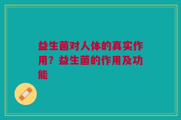 益生菌对人体的真实作用？益生菌的作用及功能
