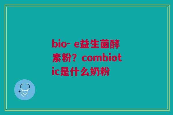 bio- e益生菌酵素粉？combiotic是什么奶粉