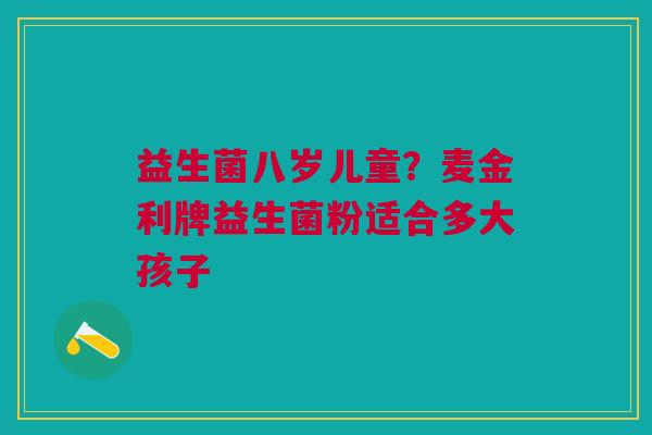 益生菌八岁儿童？麦金利牌益生菌粉适合多大孩子