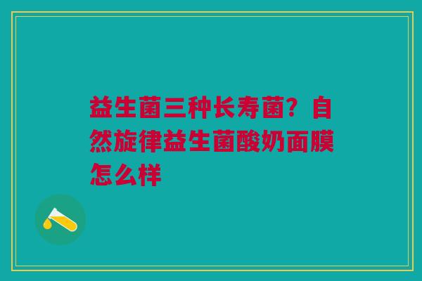 益生菌三种长寿菌？自然旋律益生菌酸奶面膜怎么样