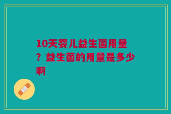 10天婴儿益生菌用量？益生菌的用量是多少啊