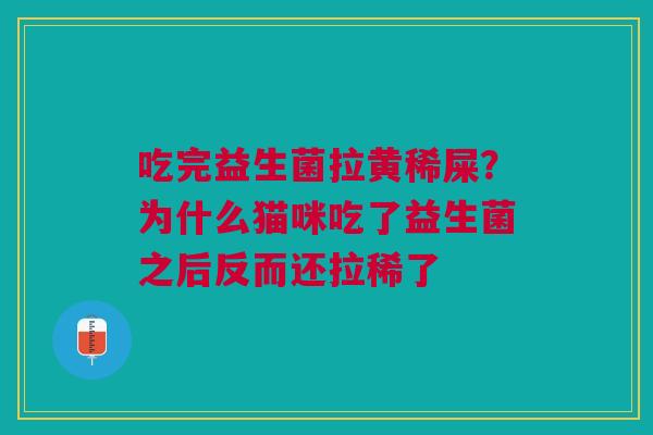 吃完益生菌拉黄稀屎？为什么猫咪吃了益生菌之后反而还拉稀了
