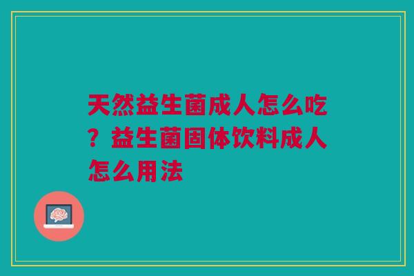 天然益生菌成人怎么吃？益生菌固体饮料成人怎么用法