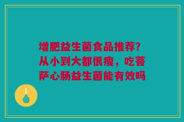 增肥益生菌食品推荐？从小到大都很瘦，吃菩萨心肠益生菌能有效吗