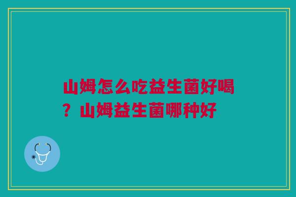 山姆怎么吃益生菌好喝？山姆益生菌哪种好