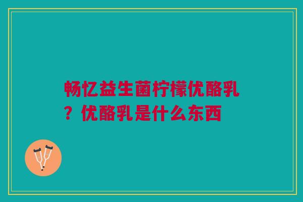 畅忆益生菌柠檬优酪乳？优酪乳是什么东西