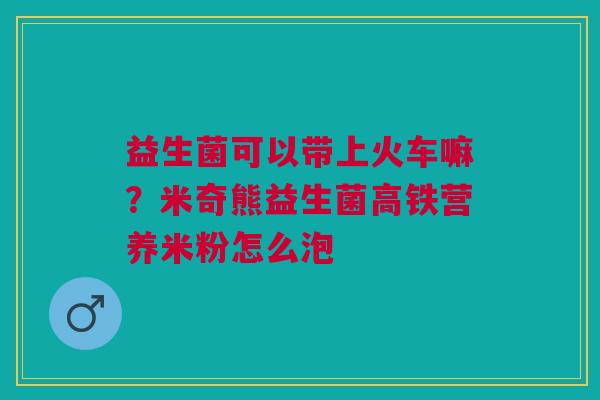 益生菌可以带上火车嘛？米奇熊益生菌高铁营养米粉怎么泡