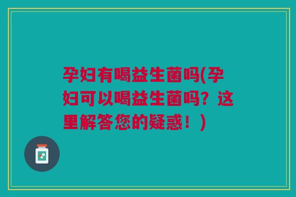 孕妇有喝益生菌吗(孕妇可以喝益生菌吗？这里解答您的疑惑！)