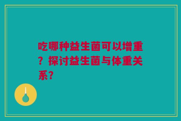 吃哪种益生菌可以增重？探讨益生菌与体重关系？