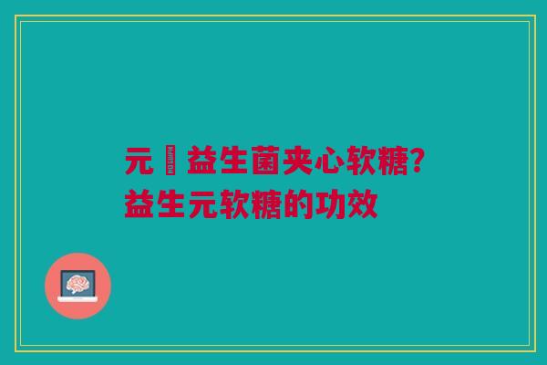 元気益生菌夹心软糖？益生元软糖的功效