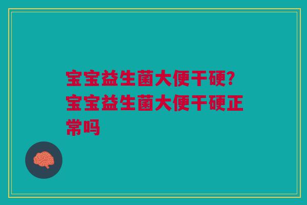 宝宝益生菌大便干硬？宝宝益生菌大便干硬正常吗