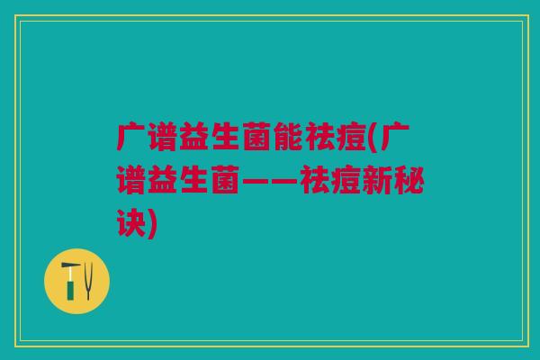 广谱益生菌能祛痘(广谱益生菌——祛痘新秘诀)