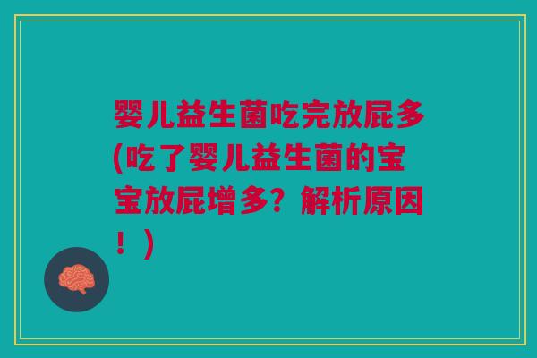婴儿益生菌吃完放屁多(吃了婴儿益生菌的宝宝放屁增多？解析原因！)