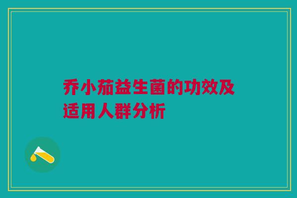 乔小茄益生菌的功效及适用人群分析