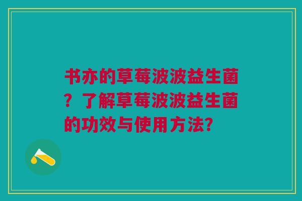 书亦的草莓波波益生菌？了解草莓波波益生菌的功效与使用方法？