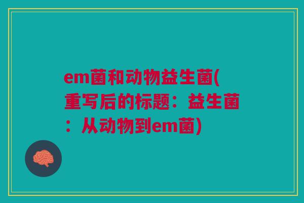 em菌和动物益生菌(重写后的标题：益生菌：从动物到em菌)
