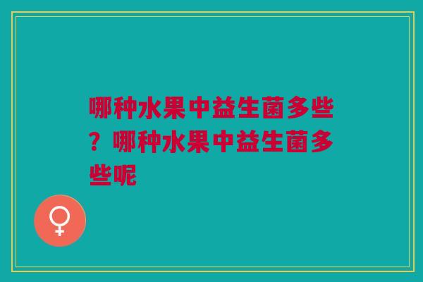 哪种水果中益生菌多些？哪种水果中益生菌多些呢