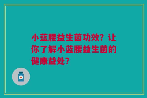小蓝腰益生菌功效？让你了解小蓝腰益生菌的健康益处？