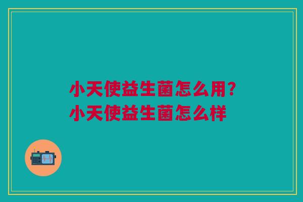 小天使益生菌怎么用？小天使益生菌怎么样