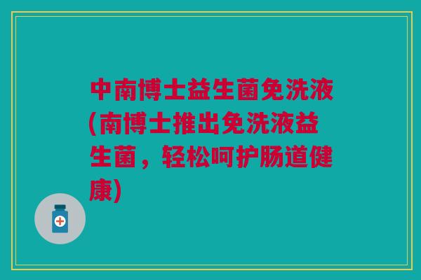 中南博士益生菌免洗液(南博士推出免洗液益生菌，轻松呵护肠道健康)