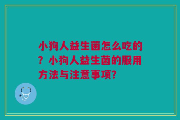 小狗人益生菌怎么吃的？小狗人益生菌的服用方法与注意事项？