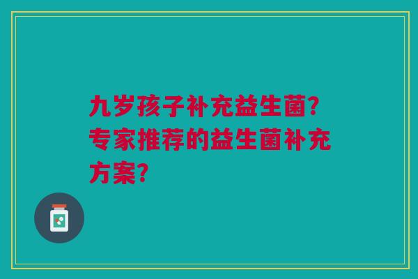 九岁孩子补充益生菌？专家推荐的益生菌补充方案？