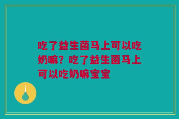 吃了益生菌马上可以吃奶嘛？吃了益生菌马上可以吃奶嘛宝宝