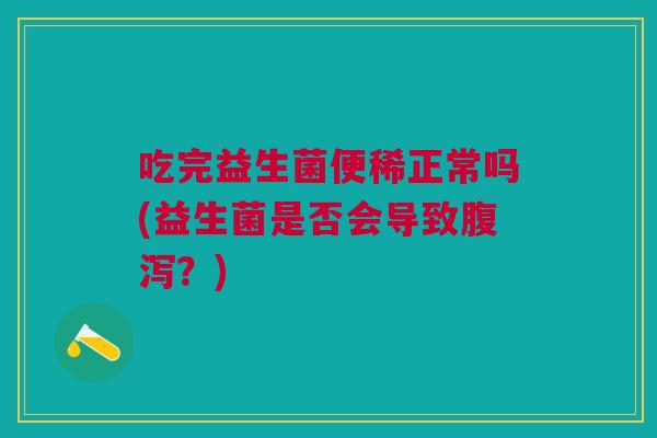 吃完益生菌便稀正常吗(益生菌是否会导致腹泻？)