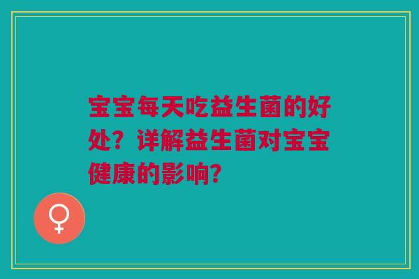 宝宝每天吃益生菌的好处？详解益生菌对宝宝健康的影响？