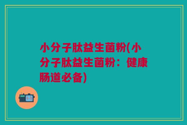 小分子肽益生菌粉(小分子肽益生菌粉：健康肠道必备)