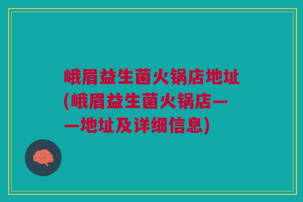峨眉益生菌火锅店地址(峨眉益生菌火锅店——地址及详细信息)