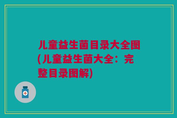 儿童益生菌目录大全图(儿童益生菌大全：完整目录图解)