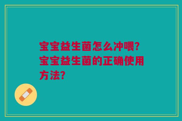 宝宝益生菌怎么冲喂？宝宝益生菌的正确使用方法？