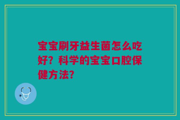 宝宝刷牙益生菌怎么吃好？科学的宝宝口腔保健方法？