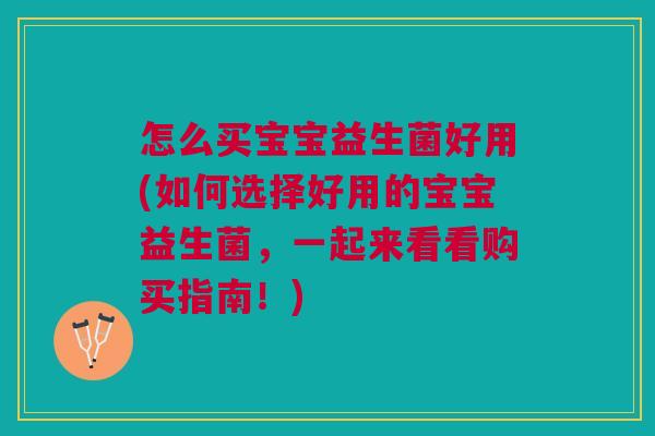 怎么买宝宝益生菌好用(如何选择好用的宝宝益生菌，一起来看看购买指南！)