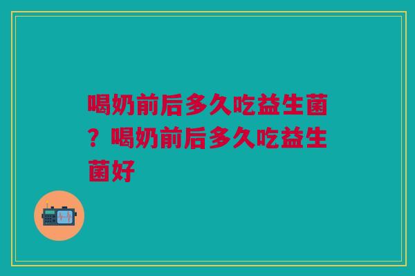 喝奶前后多久吃益生菌？喝奶前后多久吃益生菌好