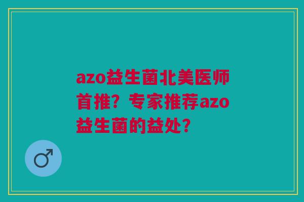 azo益生菌北美医师首推?专家推荐azo益生菌的益处? azo益生菌北美医师首推?专家推荐azo益生菌的益处?