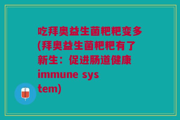 吃拜奥益生菌粑粑变多(拜奥益生菌粑粑有了新生:促进肠道健康 immune system)