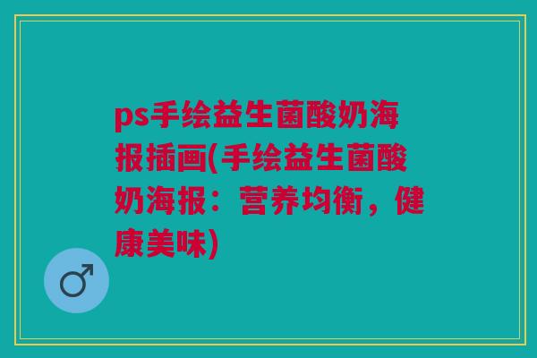 ps手绘益生菌酸奶海报插画(手绘益生菌酸奶海报：营养均衡，健康美味)