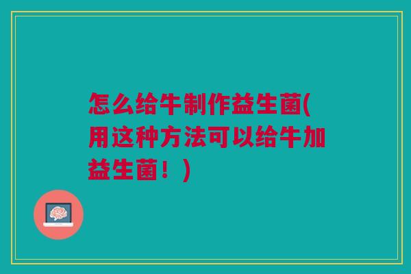 怎么给牛制作益生菌(用这种方法可以给牛加益生菌！)
