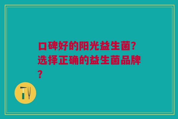 口碑好的阳光益生菌？选择正确的益生菌品牌？
