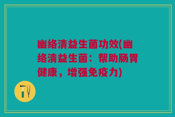 幽络清益生菌功效(幽络清益生菌：帮助肠胃健康，增强免疫力)