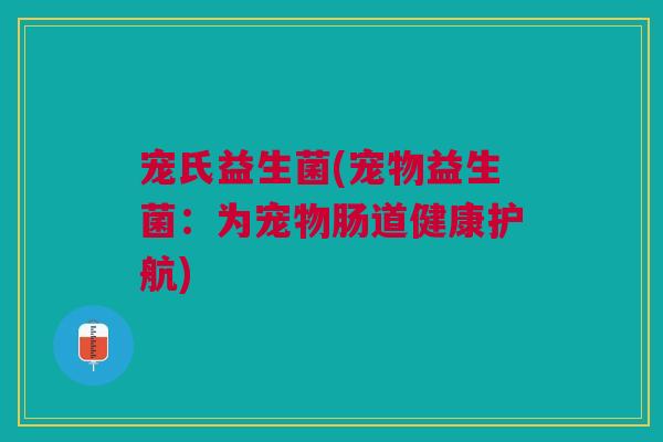 宠氏益生菌(宠物益生菌：为宠物肠道健康护航)