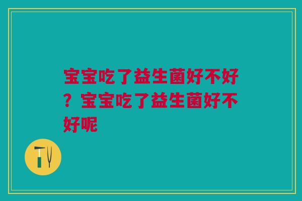 宝宝吃了益生菌好不好？宝宝吃了益生菌好不好呢