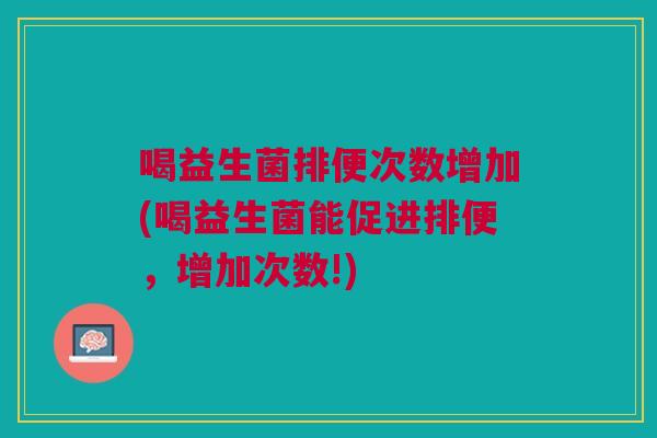 喝益生菌排便次数增加(喝益生菌能促进排便，增加次数!)