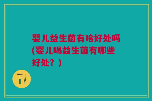 婴儿益生菌有啥好处吗(婴儿喝益生菌有哪些好处？)