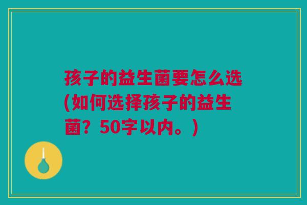 孩子的益生菌要怎么选(如何选择孩子的益生菌？