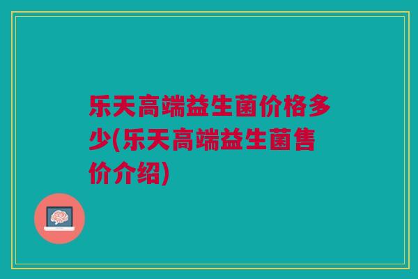 乐天高端益生菌价格多少(乐天高端益生菌售价介绍)