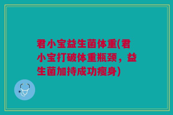 君小宝益生菌体重(君小宝打破体重瓶颈，益生菌加持成功瘦身)