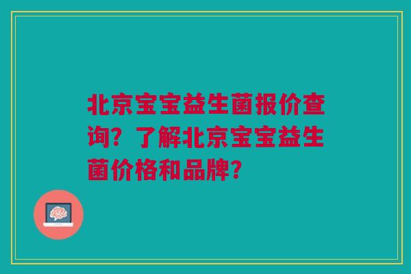 北京宝宝益生菌报价查询？了解北京宝宝益生菌价格和品牌？
